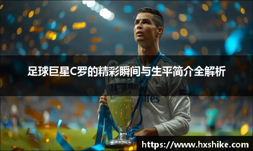 足球巨星C罗的精彩瞬间与生平简介全解析