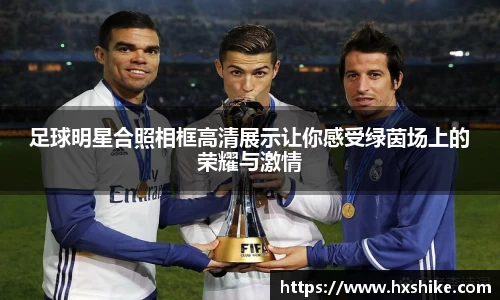 足球明星合照相框高清展示让你感受绿茵场上的荣耀与激情