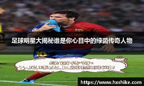 足球明星大揭秘谁是你心目中的绿茵传奇人物